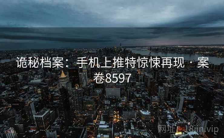 诡秘档案：手机上推特惊悚再现 · 案卷8597  第2张