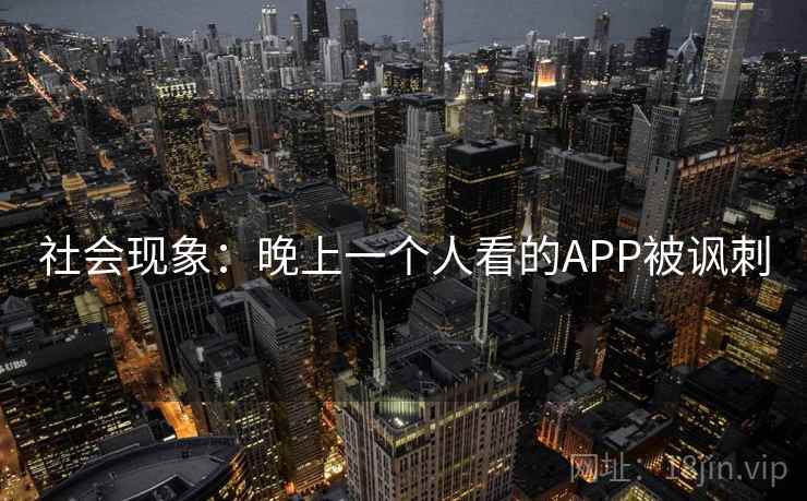 社会现象：晚上一个人看的APP被讽刺