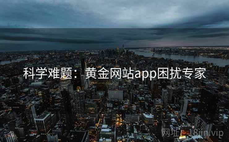科学难题:黄金网站app困扰专家