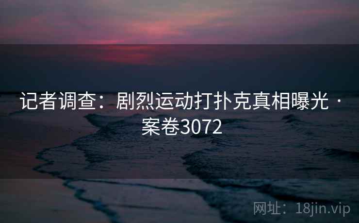 记者调查:剧烈运动打扑克真相曝光 · 案卷3072