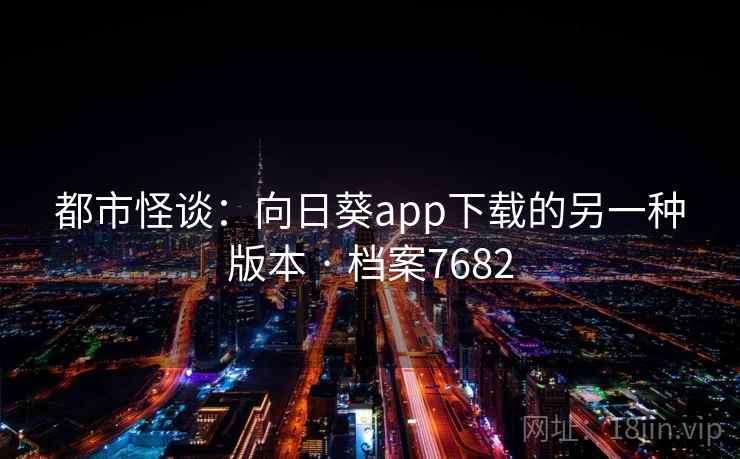 都市怪谈：向日葵app下载的另一种版本 · 档案7682