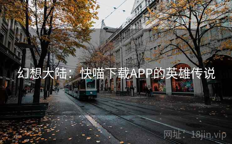 幻想大陆:快喵下载APP的英雄传说 第1张 幻想大陆:快喵下载APP的英雄传说 第1张
