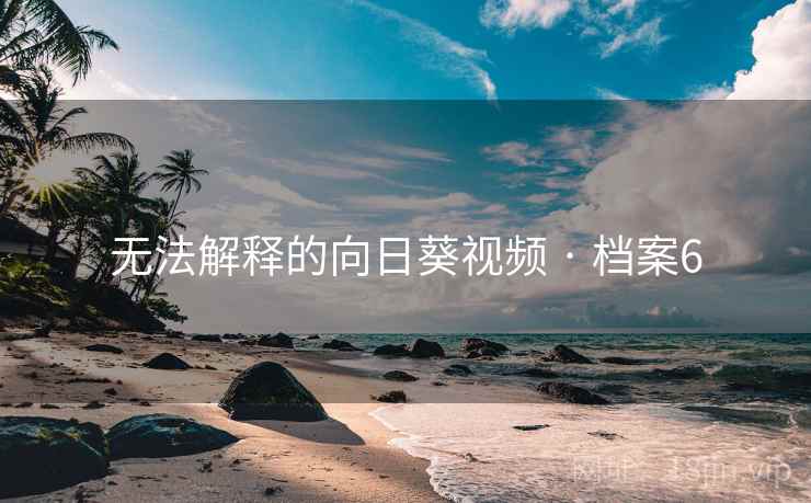 无法解释的向日葵视频 · 档案6