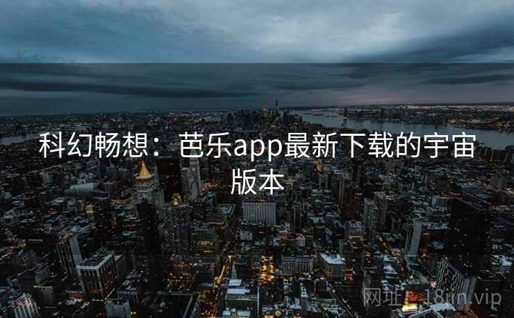 科幻畅想:芭乐app最新下载的宇宙版本