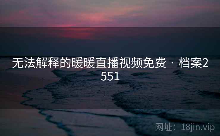 无法解释的暖暖直播视频免费 · 档案2551