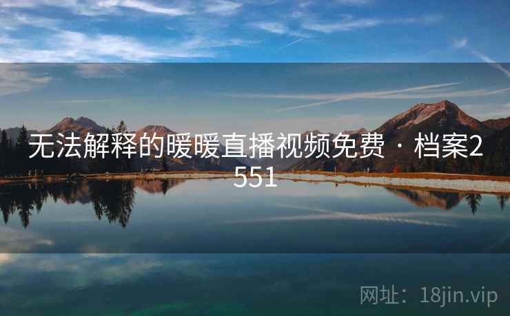 无法解释的暖暖直播视频免费 · 档案2551