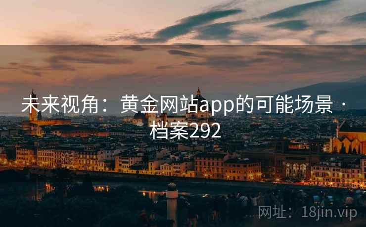 未来视角：黄金网站app的可能场景 · 档案292
