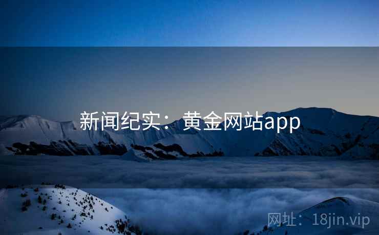 新闻纪实:黄金网站app