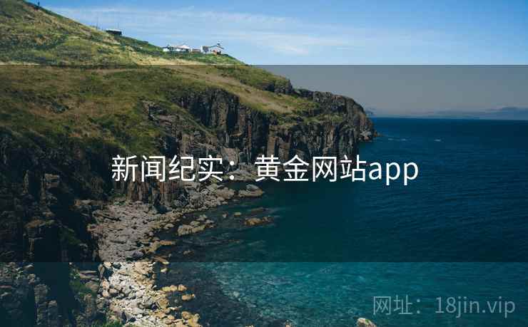 新闻纪实:黄金网站app