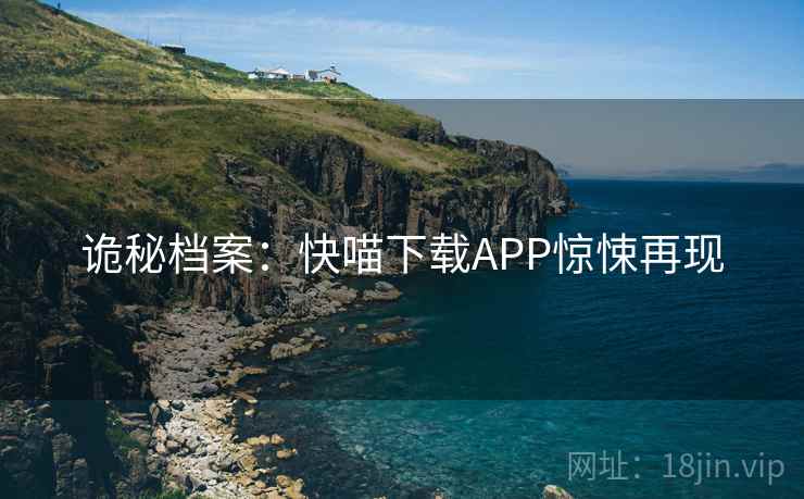 诡秘档案：快喵下载APP惊悚再现
