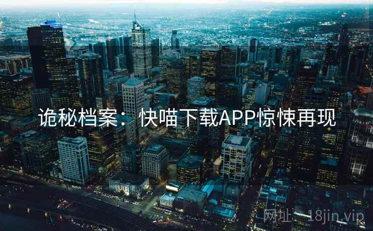 诡秘档案：快喵下载APP惊悚再现