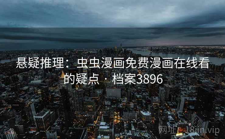 悬疑推理：虫虫漫画免费漫画在线看的疑点 · 档案3896