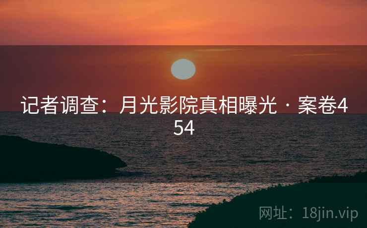 记者调查:月光影院真相曝光 · 案卷454