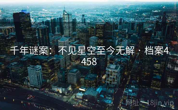 千年谜案：不见星空至今无解 · 档案4458