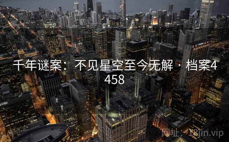 千年谜案：不见星空至今无解 · 档案4458