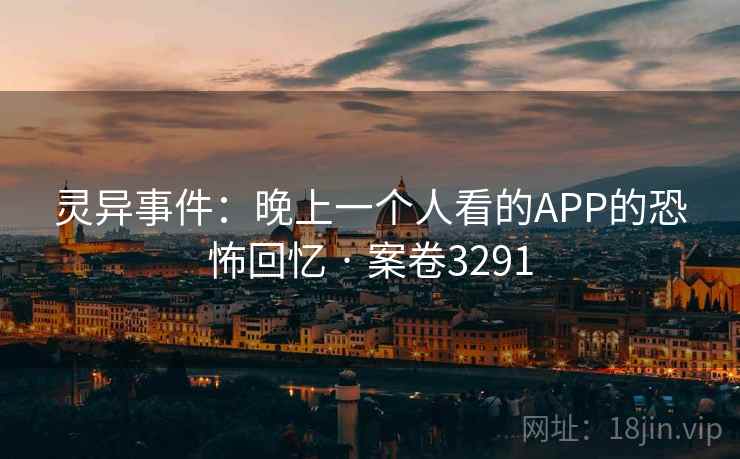灵异事件:晚上一个人看的APP的恐怖回忆 · 案卷3291