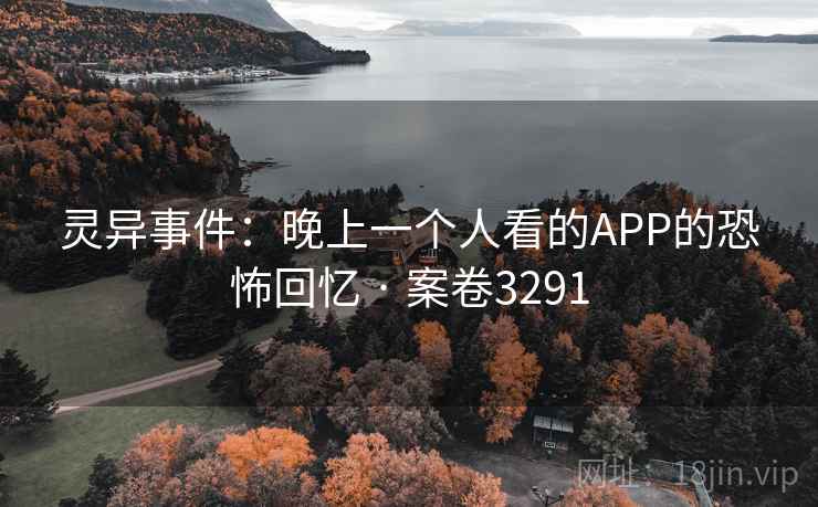 灵异事件:晚上一个人看的APP的恐怖回忆 · 案卷3291