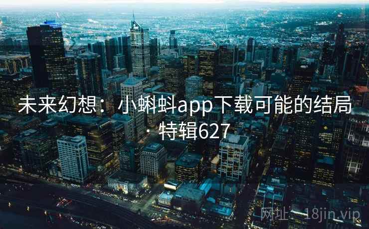 未来幻想:小蝌蚪app下载可能的结局 · 特辑627