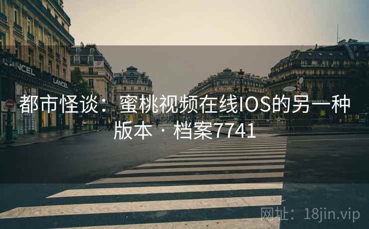 都市怪谈:蜜桃视频在线IOS的另一种版本 · 档案7741