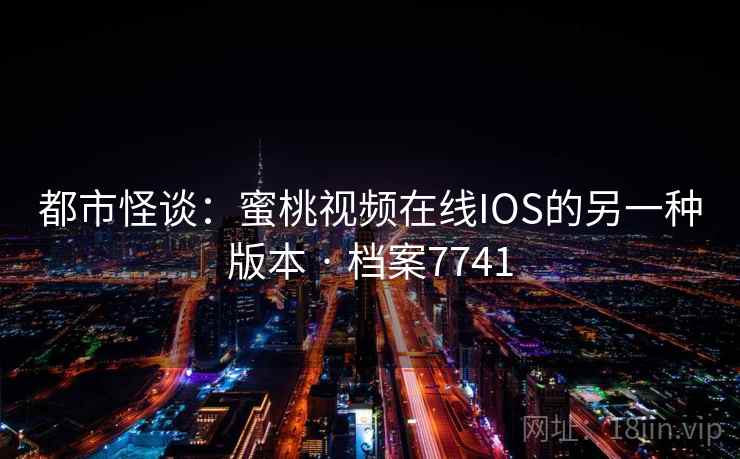 都市怪谈:蜜桃视频在线IOS的另一种版本 · 档案7741