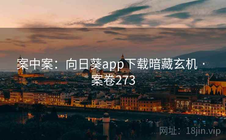 案中案:向日葵app下载暗藏玄机 · 案卷273