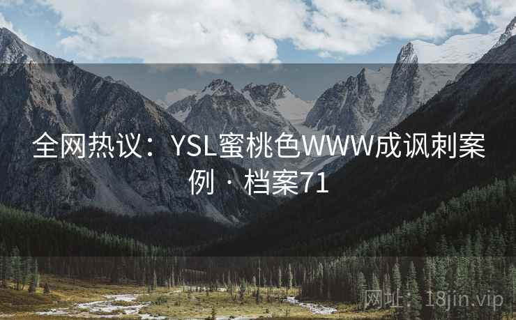 全网热议：YSL蜜桃色WWW成讽刺案例 · 档案71