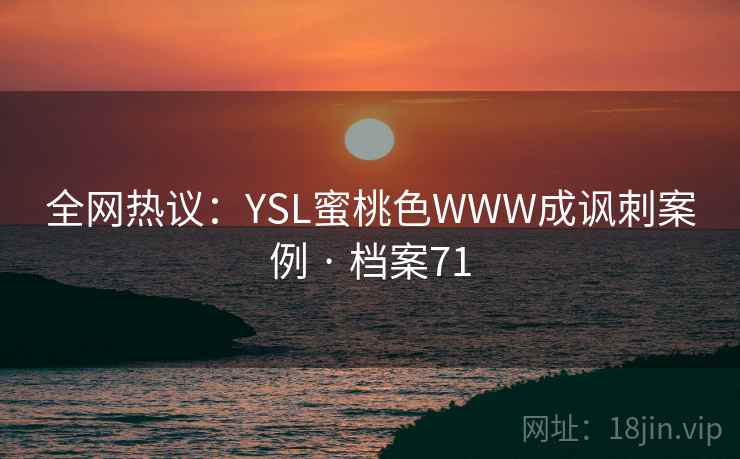 全网热议：YSL蜜桃色WWW成讽刺案例 · 档案71