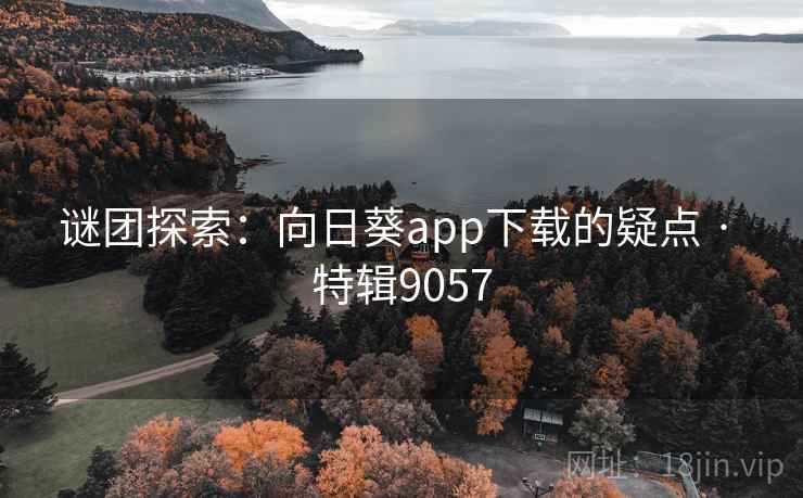 谜团探索：向日葵app下载的疑点 · 特辑9057