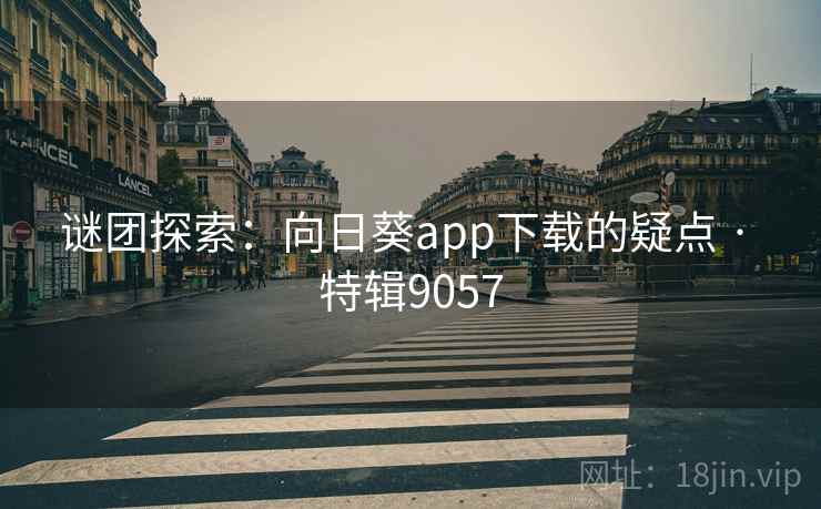 谜团探索：向日葵app下载的疑点 · 特辑9057